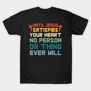 Until Jesus Satisfies Your Heart No Person Or Thing Vintage T-Shirt